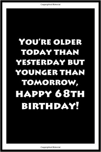 okumak You’re older today than yesterday but younger than tomorrow, happy 68th birthday Notebook Journal for Writing Down Daily Habits, Diary. Notebook ... Gift. 120 Pages Soft Cover, Matte Finish