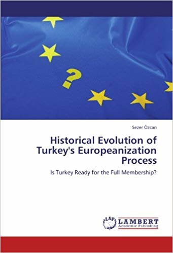 okumak Historical Evolution of Turkey s Europeanization Process: Is Turkey Ready for the Full Membership?