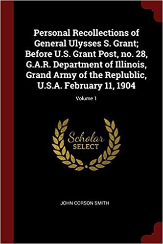 okumak Personal Recollections of General Ulysses S. Grant; Before U.S. Grant Post, no. 28, G.A.R. Department of Illinois, Grand Army of the Replublic, U.S.A. February 11, 1904; Volume 1