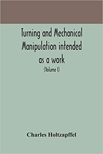 okumak Turning and mechanical manipulation intended as a work of general reference and practical instruction on the lathe, and the various mechanical pursuits followed by amateurs (Volume I)