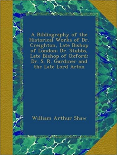 okumak A Bibliography of the Historical Works of Dr. Creighton, Late Bishop of London; Dr. Stubbs, Late Bishop of Oxford; Dr. S. R. Gardiner and the Late Lord Acton