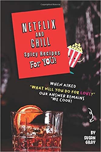 Netflix and Chill Spicy Recipes For YOU!: When asked "What will you DO for love?" Our answer remains "We COOK!"