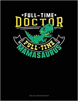okumak Full Time Doctor Full Time Mamasaurus: Unruled Composition Book