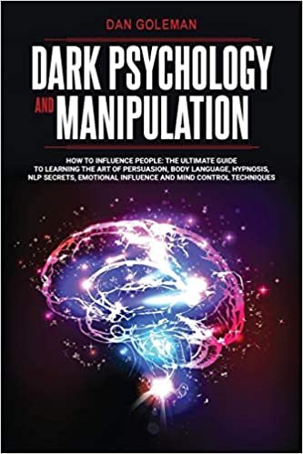 okumak Dark Psychology and Manipulation: How To Influence People: The Ultimate Guide To Learning The Art of Persuasion, Body Language, Hypnosis, NLP Secrets, Emotional Influence And Mind Control Techniques