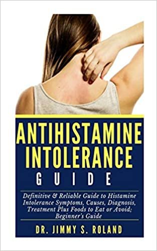 okumak Antihistamine Intolerance Guide: Definitive &amp; Reliable Guide to Histamine Intolerance Symptoms, Causes, Diagnosis, Treatment Plus Foods to Eat or Avoid; Beginner’s Guide