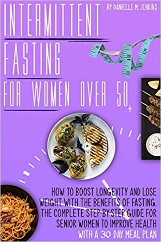 okumak Intermittent fasting for women over 50: How to Boost Longevity and Lose Weight with the Benefits of Fasting. The Complete Step-By-Step Guide for Senior Women to Improve Health with a 30-Day Meal Plan