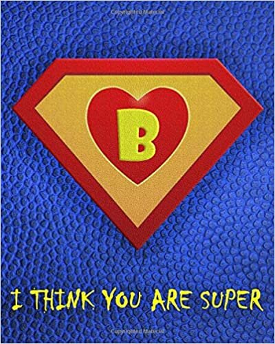 okumak B : I Think You Are Super: A fun fill in the blank Monogram Motivational Notebook For Your Super Hero&#39;s Birthday Or Valentine&#39;s Day To Write Things You Want To Say To your Own Hero