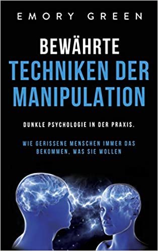 okumak Bewährte Techniken der Manipulation: Dunkle Psychologie in der Praxis. Wie gerissene Menschen immer das bekommen, was sie wollen