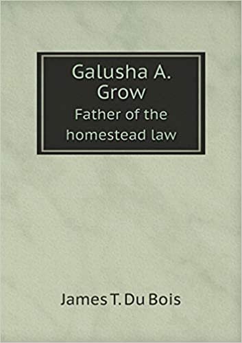 okumak Galusha A. Grow Father of the homestead law