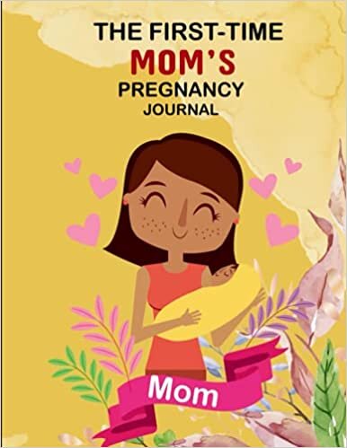 okumak The First-Time Mom&#39;s Pregnancy Journal: Healthy and Happy Pregnancy guideline, Calendar and Journal for Pregnant Women, Monthly Checklists, Baby Bump Logs. Gift for New Mother...