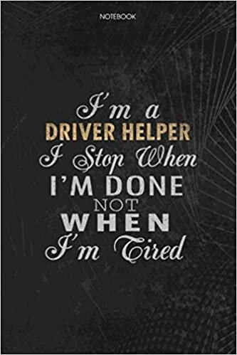 okumak Notebook Planner I&#39;m A Driver Helper I Stop When I&#39;m Done Not When I&#39;m Tired Job Title Working Cover: Money, Lesson, 114 Pages, Schedule, 6x9 inch, Journal, To Do List, Lesson