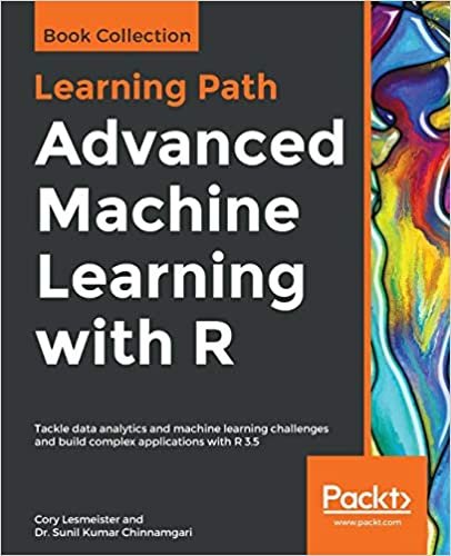okumak Advanced Machine Learning with R: Tackle data analytics and machine learning challenges and build complex applications with R 3.5