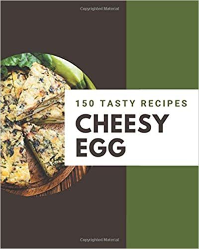 okumak 150 Tasty Cheesy Egg Recipes: A Cheesy Egg Cookbook You Will Need