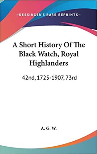 okumak A Short History Of The Black Watch, Royal Highlanders: 42nd, 1725-1907, 73rd: To Which Is Added An Account Of The Second Battalion In The South African War, 1899-1902 (1908)