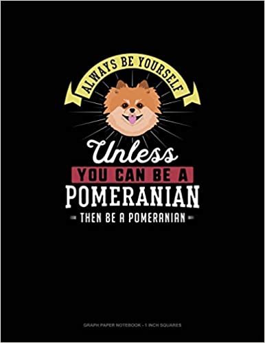Always Be Yourself Unless You Can Be A Pomeranian Then Be A Pomeranian: Graph Paper Notebook - 1 Inch Squares