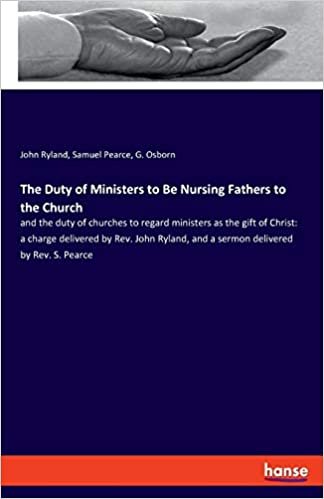 okumak The Duty of Ministers to Be Nursing Fathers to the Church: and the duty of churches to regard ministers as the gift of Christ: a charge delivered by ... and a sermon delivered by Rev. S. Pearce