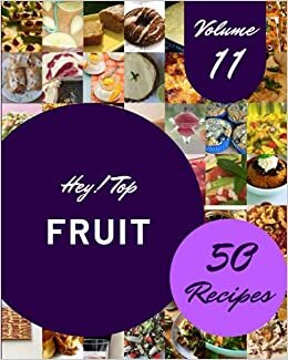 okumak Hey! Top 50 Fruit Recipes Volume 11: Let&#39;s Get Started with The Best Fruit Cookbook!