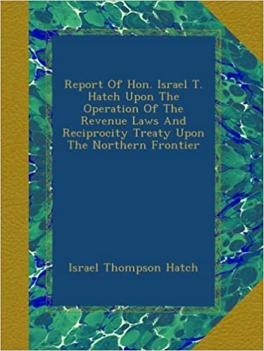 okumak Report Of Hon. Israel T. Hatch Upon The Operation Of The Revenue Laws And Reciprocity Treaty Upon The Northern Frontier