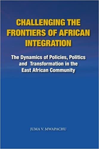 okumak Challenging the Frontiers of African Integration: The Dynamics of Policies, Politics and Transformation in The East African Community