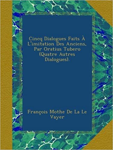 okumak Cincq Dialogues Faits À L&#39;imitation Des Anciens, Par Oratius Tubero (Quatre Autres Dialogues).