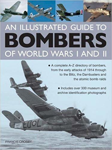okumak An Illustrated Guide to Bombers of World Wars I and II: A Complete A-Z Directory of Bombers, from Early Attacks of 1914 Through to the Blitz, the Dambusters and the Atomic Bomb Raids