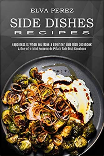okumak Side Dish Recipes: A One-of-a-kind Homemade Potato Side Dish Cookbook (Happiness Is When You Have a Beginner Side Dish Cookbook!)