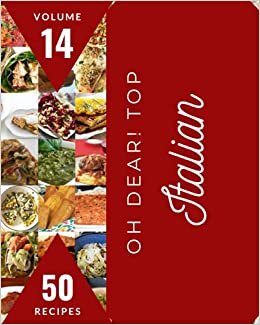 okumak Oh Dear! Top 50 Italian Recipes Volume 14: A Italian Cookbook for Effortless Meals