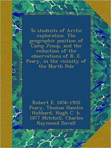 okumak To students of Arctic exploration. The geographic position of Camp Jesup, and the reduction of the observations of R. E. Peary, in the vicinity of the North Pole