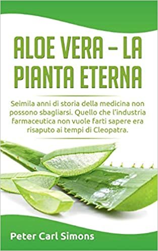 okumak Aloe Vera - la pianta eterna: Seimila anni di storia della medicina non possono sbagliarsi. Quello che l&#39;industria farmaceutica non vuole farti sapere ... ai tempi di Cleopatra. (BOOKS ON DEMAND)
