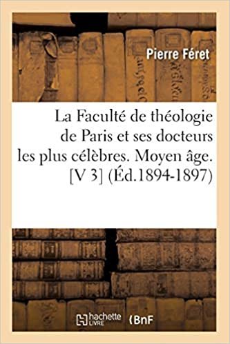 okumak La Faculté de théologie de Paris et ses docteurs les plus célèbres. Moyen âge. [V 3] (Éd.1894-1897) (Religion)