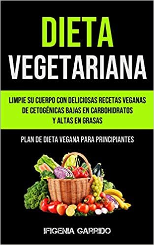 okumak Dieta Vegetariana: Limpie su cuerpo con deliciosas recetas veganas de cetogénicas bajas en carbohidratos y altas en grasas (Plan de dieta vegana para principiantes)