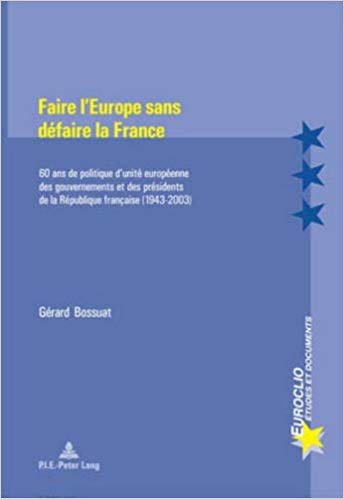 okumak Faire l&#39;Europe sans defaire la France : 60 ans de politique d&#39;unite europeenne des gouvernements et des presidents de la Republique francaise (1943-2003)- Deuxieme tirage