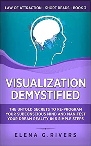 okumak Visualization Demystified: The Untold Secrets to Re-Program Your Subconscious Mind and Manifest Your Dream Reality in 5 Simple Steps (Law of Attraction Short Reads, Band 3)