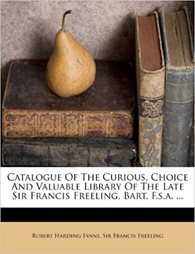 okumak Catalogue of the Curious, Choice and Valuable Library of the Late Sir Francis Freeling, Bart. F.S.A. ...