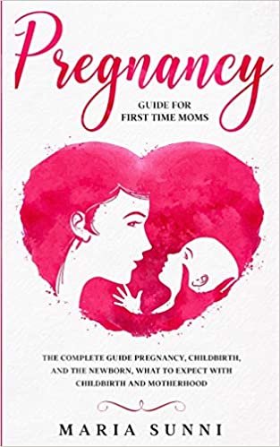 okumak PREGNANCY GUIDE FOR FIRST TIME MOMS: The Complete Guide Pregnancy, Childbirth, and the Newborn, What to Expect With Childbirth and Motherhood