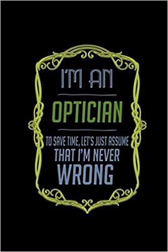 okumak I&#39;m an optician. To save time, let&#39;s just assume that I&#39;m never wrong: Notebook | Journal | Diary | 110 Lined pages | 6 x 9 in | 15.24 x 22.86 cm | Doodle Book | Funny Great Gift