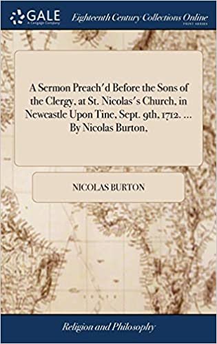okumak A Sermon Preach&#39;d Before the Sons of the Clergy, at St. Nicolas&#39;s Church, in Newcastle Upon Tine, Sept. 9th, 1712. ... By Nicolas Burton,