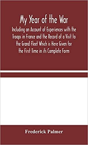 okumak My Year of the War: Including an Account of Experiences with the Troops in France and the Record of a Visit to the Grand Fleet Which is Here Given for the First Time in its Complete Form