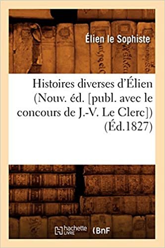 okumak Histoires diverses d&#39;Élien (Nouv. éd. [publ. avec le concours de J.-V. Le Clerc]) (Éd.1827) (Litterature)
