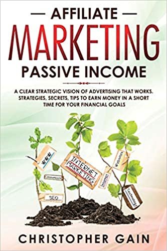okumak Affiliate Marketing Passive Income: A Clear Strategic Vision of Advertising that Works. Strategies, Secrets, Tips to Earn Money in a Short Time for Your Financial Goals