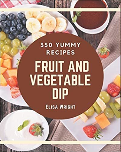 okumak 350 Yummy Fruit And Vegetable Dip Recipes: I Love Yummy Fruit And Vegetable Dip Cookbook!