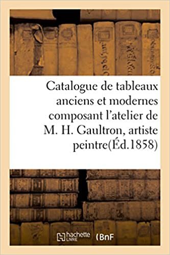 okumak Catalogue de tableaux anciens et modernes composant l&#39;atelier de M. H.Gaultron, artiste peintre (Litterature)