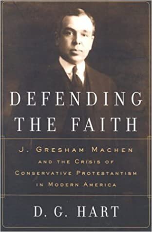 okumak Defending the Faith: J. Gresham Machen and the Crisis of Conservative Protestantism in Modern America