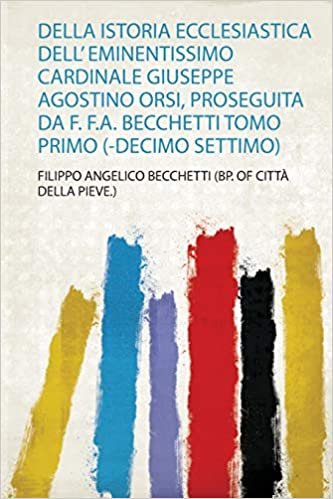 okumak Della Istoria Ecclesiastica Dell&#39; Eminentissimo Cardinale Giuseppe Agostino Orsi, Proseguita Da F. F.A. Becchetti Tomo Primo (-Decimo Settimo)