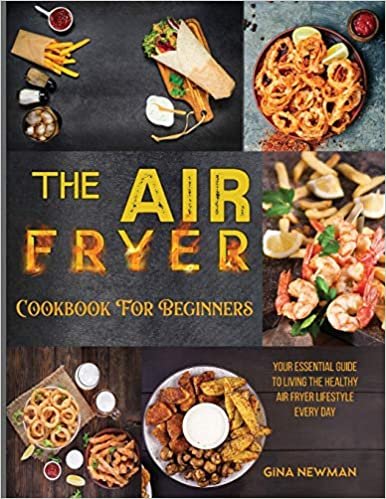 okumak The Air Fryer Cookbook For Beginners: Your Essential Guide to Living the Healthy Air Fryer Lifestyle Every Day