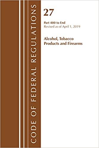 okumak Code of Federal Regulations, Title 27 Alcohol Tobacco Products and Firearms 400-End, Revised as of April 1, 2019