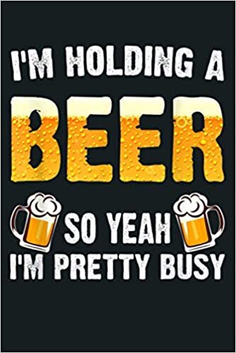 okumak I M Holding A Beer So Yeah I M Pretty Busy Beer Lover: Notebook Planner - 6x9 inch Daily Planner Journal, To Do List Notebook, Daily Organizer, 114 Pages
