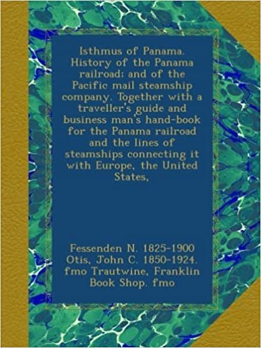 okumak Isthmus of Panama. History of the Panama railroad; and of the Pacific mail steamship company. Together with a traveller&#39;s guide and business man&#39;s ... connecting it with Europe, the United States,