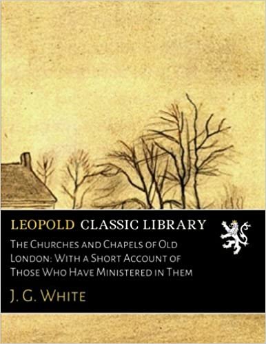 okumak The Churches and Chapels of Old London: With a Short Account of Those Who Have Ministered in Them