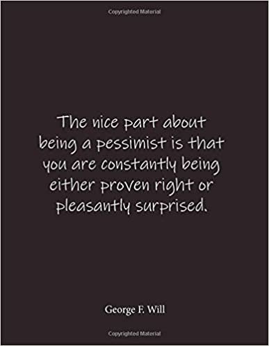 okumak The nice part about being a pessimist is that you are constantly being either proven right or pleasantly surprised. George F. Will: Quote Lined ... - Large 8.5 x 11 inches - Blank Notebook